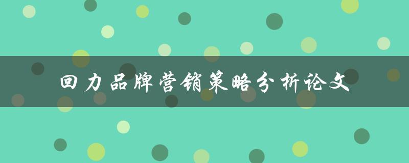 回力品牌营销策略分析论文如何制定有效的回力品牌营销策略