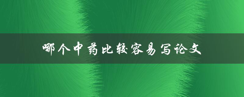 哪个中药比较容易写论文