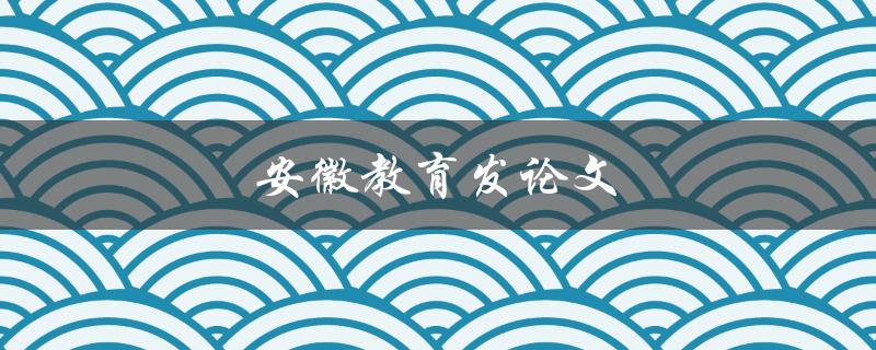 安徽教育发论文(如何顺利通过审稿)