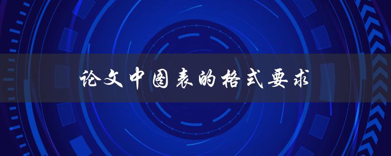 论文中图表的格式要求(应该遵循哪些规范)