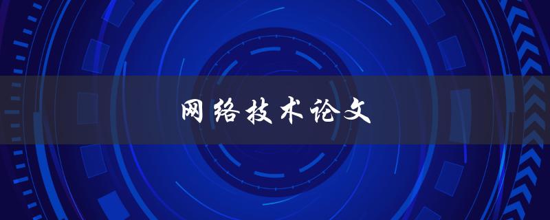 网络技术论文(如何写出高质量的网络技术论文)