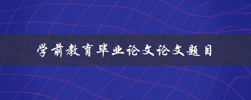 什么是适合学前教育毕业论文的论文题目