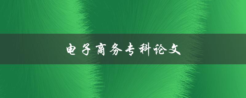 电子商务专科论文(如何选择研究方向和论文题目)