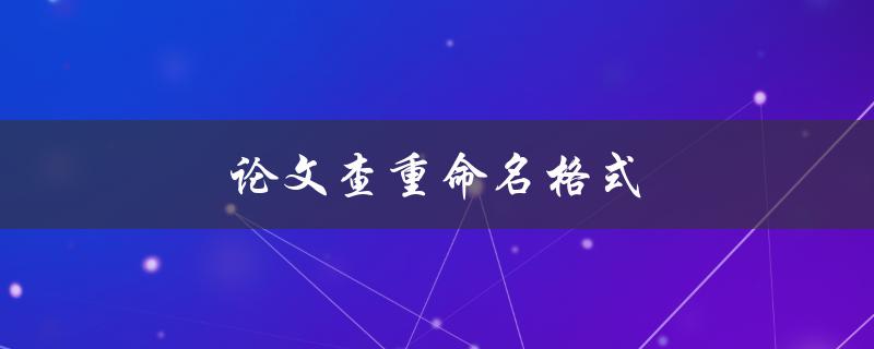 论文查重命名格式(有哪些需要注意的细节？)