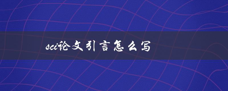 sci论文引言怎么写(如何撰写有效的科技论文引言)