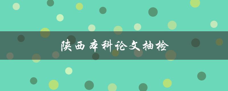 陕西本科论文抽检(会不会影响毕业)