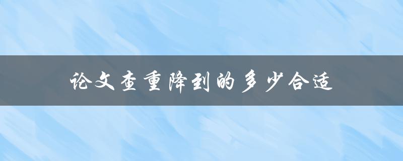论文查重降到的多少合适(如何避免抄袭被发现)