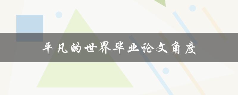 平凡的世界毕业论文角度(如何选定切入点并展开论述)