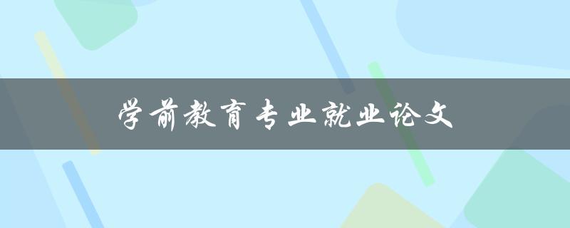 学前教育专业就业论文(如何写出优秀的毕业论文)