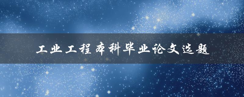 如何选择适合工业工程本科毕业论文的选题