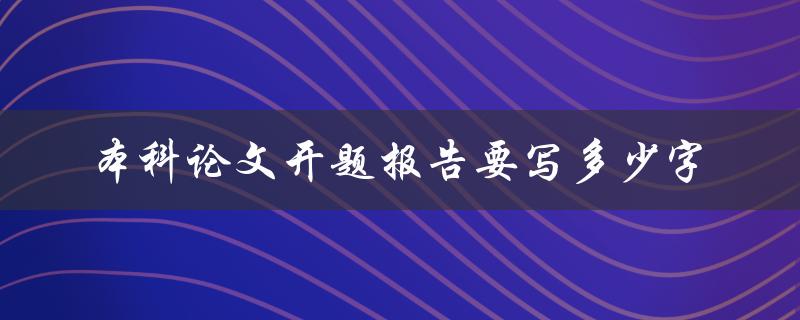 本科论文开题报告要写多少字