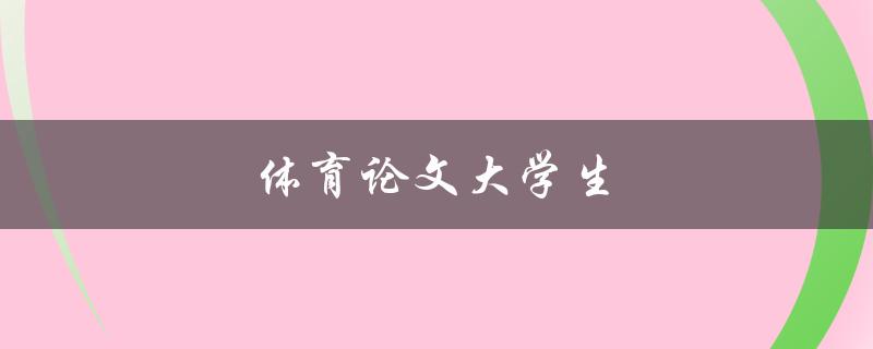 体育论文大学生(如何撰写高质量的研究论文)