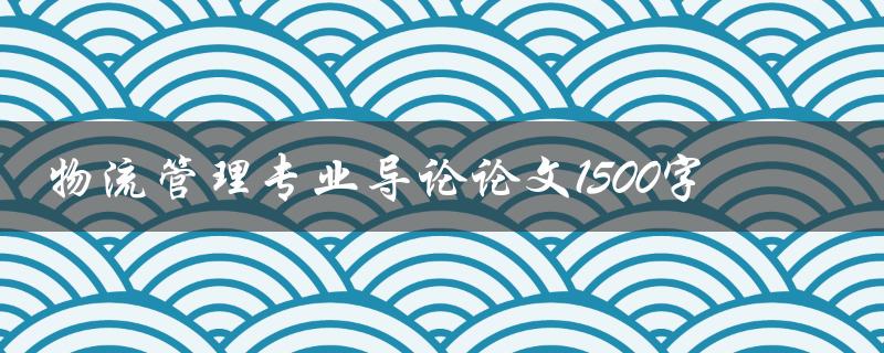 物流管理专业导论论文1500字