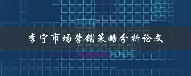 如何分析李宁的市场营销策略？——李宁市场营销策略分析论文