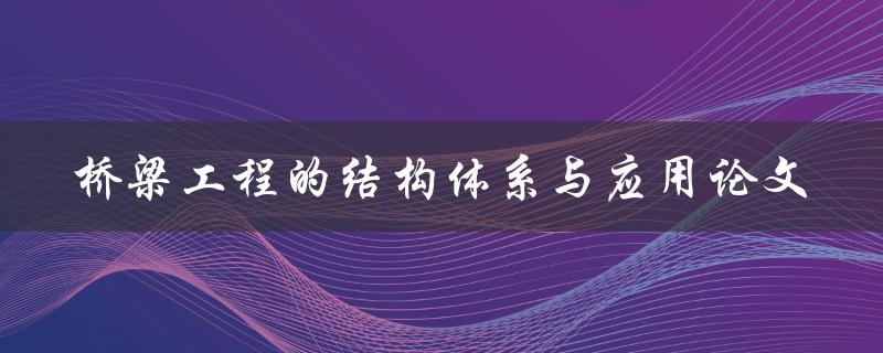 桥梁工程的结构体系与应用哪些方面需要考虑