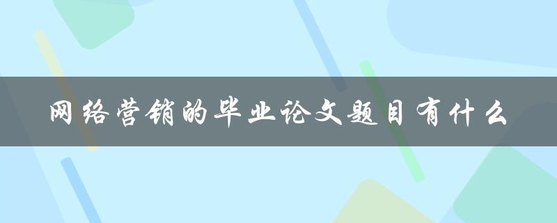 网络营销的毕业论文题目有什么