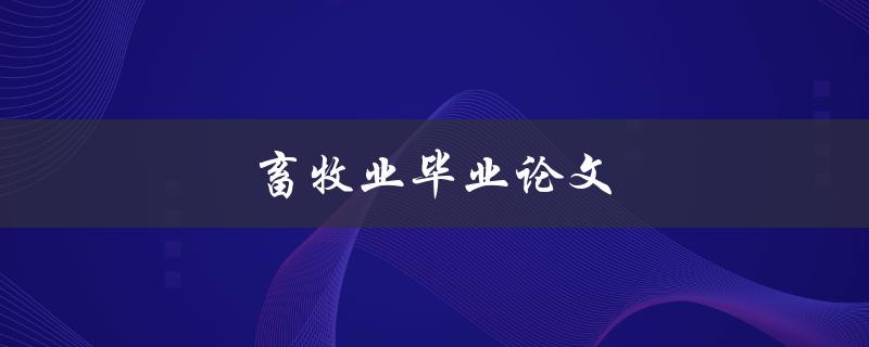 畜牧业毕业论文(如何选题和写作指南)
