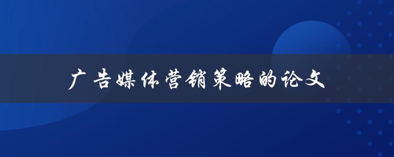 广告媒体营销策略的论文(如何撰写高质量的研究论文)