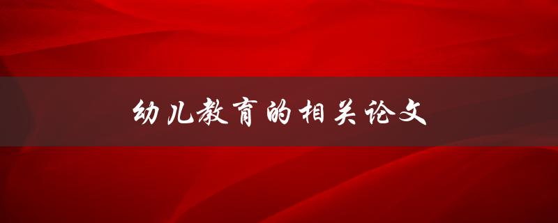 幼儿教育的相关论文(如何选择合适的研究方向)