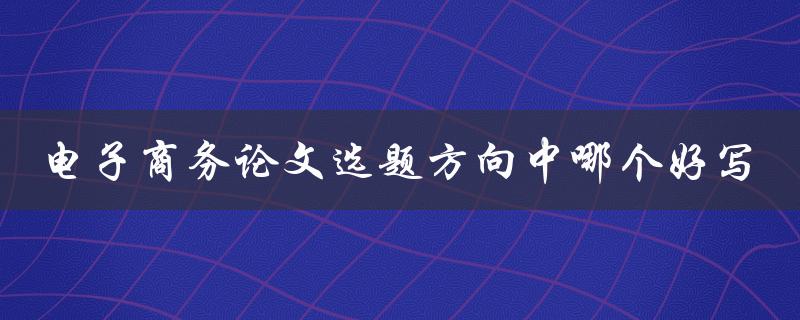 电子商务论文选题方向中哪个好写