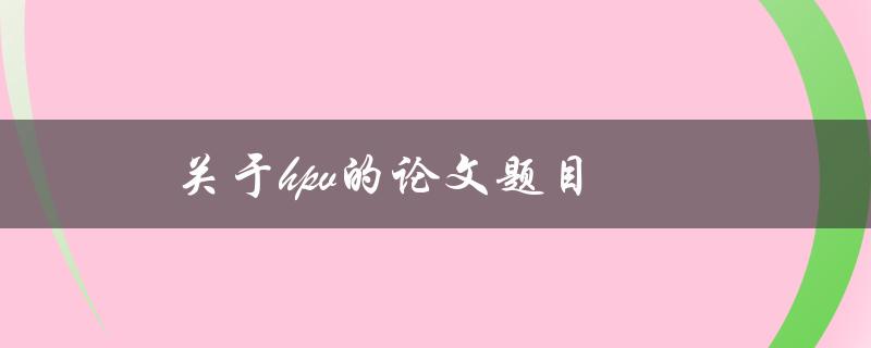 关于HPV的论文题目(HPV疫苗的有效性和安全性探讨)