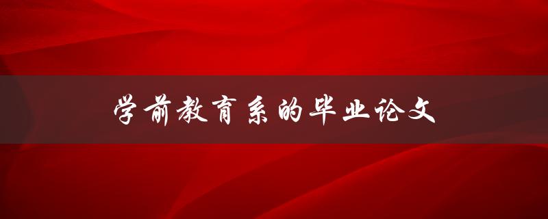 学前教育系的毕业论文(如何选题、撰写及答辩技巧)