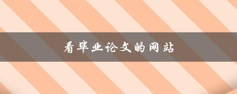 看毕业论文的网站(哪些网站可以提供优质毕业论文参考)