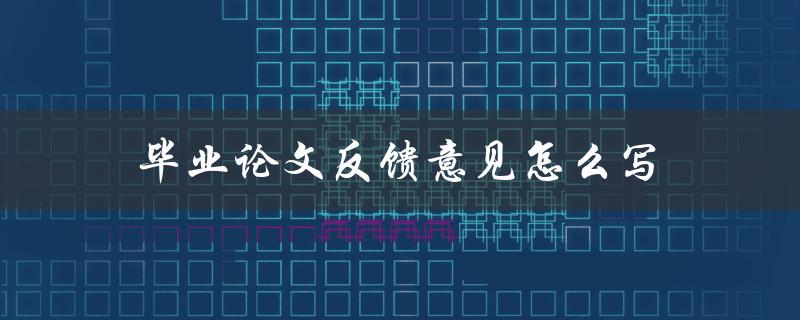 毕业论文反馈意见怎么写