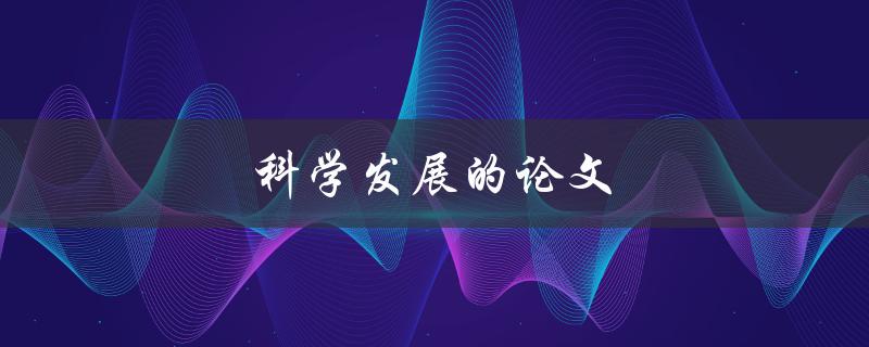 科学发展的论文(如何撰写一篇成功的科研论文)