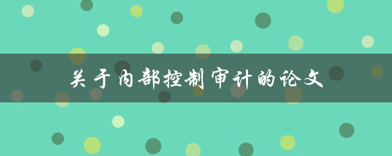 关于内部控制审计的论文(如何撰写一篇成功的论文)