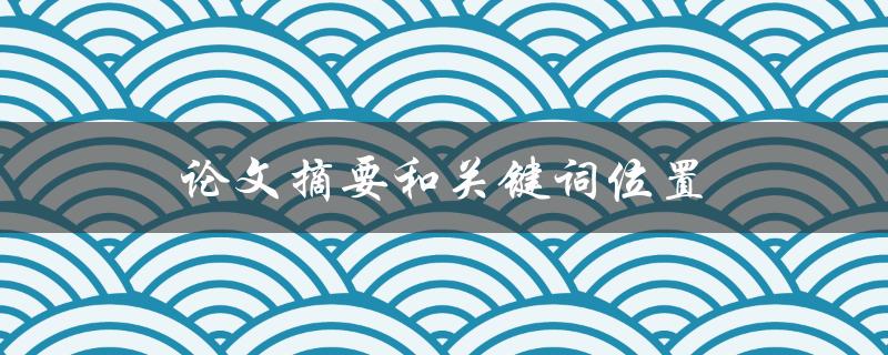 论文摘要和关键词位置(应该在论文中的哪个部分放置？)