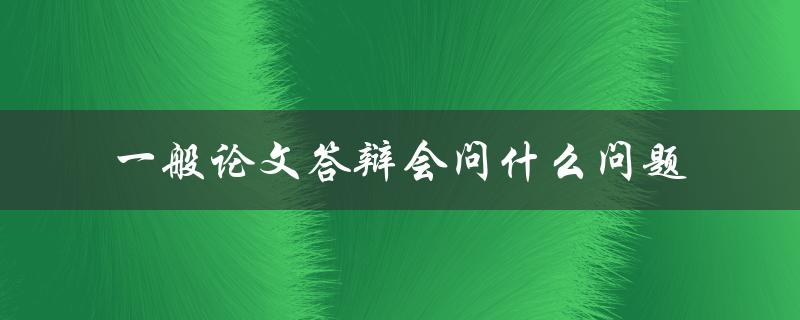 一般论文答辩会问什么问题