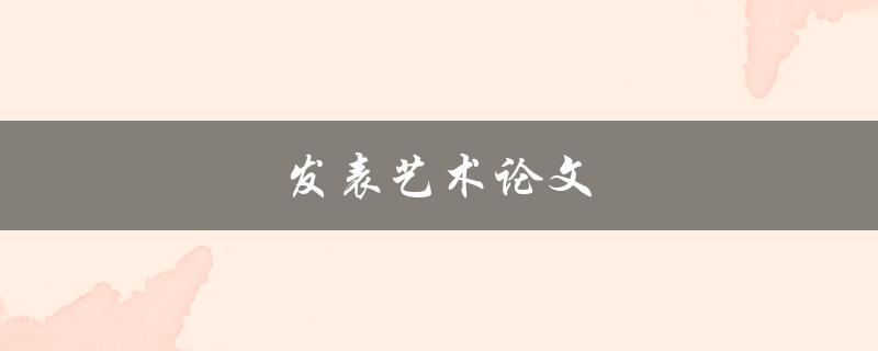 发表艺术论文(如何提高被接受的几率)