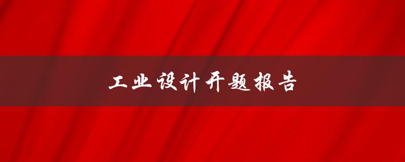 工业设计开题报告(如何写好开题报告)