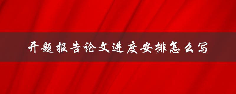 开题报告论文进度安排怎么写