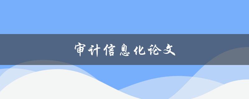 审计信息化论文(如何写出优秀的论文)