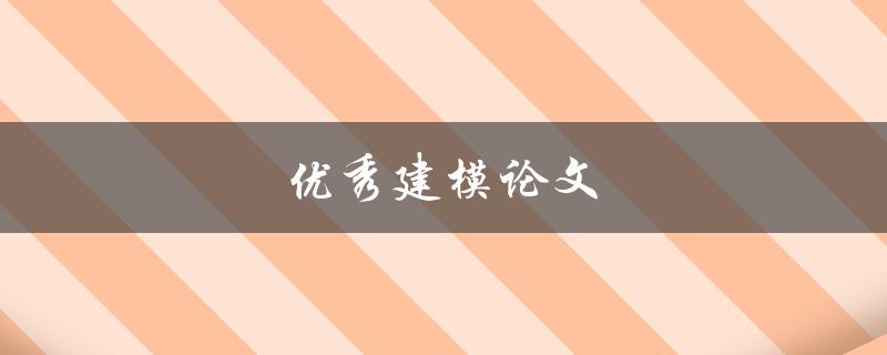 优秀建模论文(如何撰写一篇引人入胜的论文)