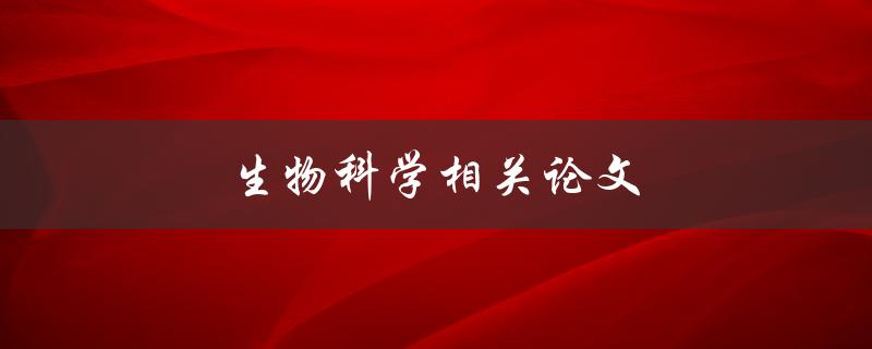 生物科学相关论文(如何撰写高质量的科学论文)