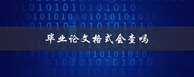 毕业论文格式会查吗(你必须知道的答案)