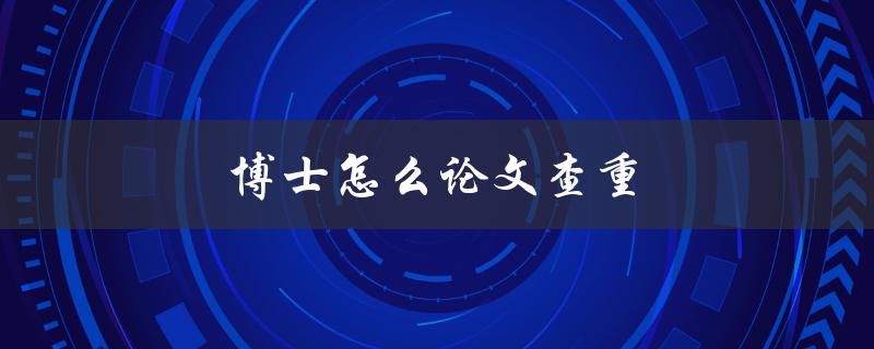 博士怎么论文查重(有哪些好用的查重工具推荐)