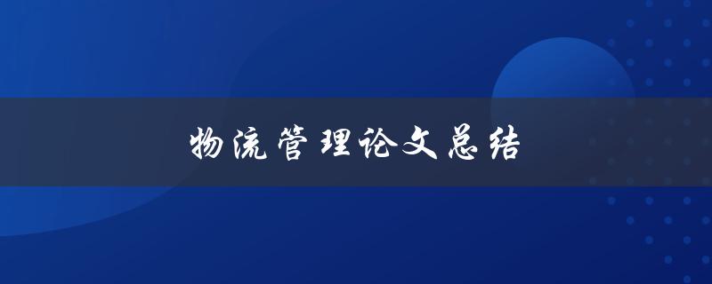 物流管理论文总结(如何写出高质量的论文)