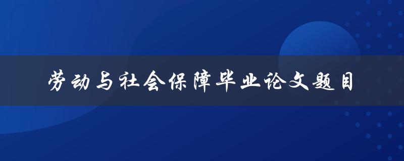 如何选择合适的劳动与社会保障毕业论文题目