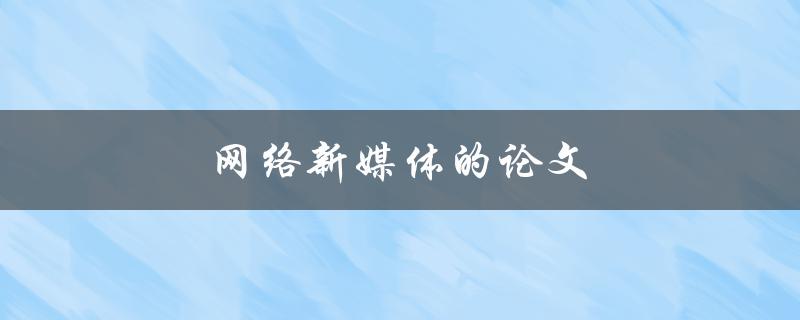 网络新媒体的论文(如何撰写高质量的研究成果)