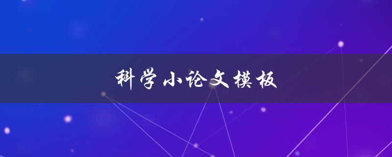 科学小论文模板(如何使用正确的格式撰写论文)