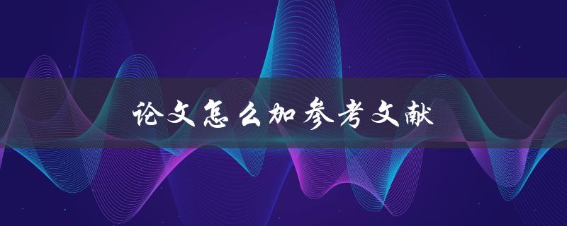 论文怎么加参考文献(详细步骤解析)