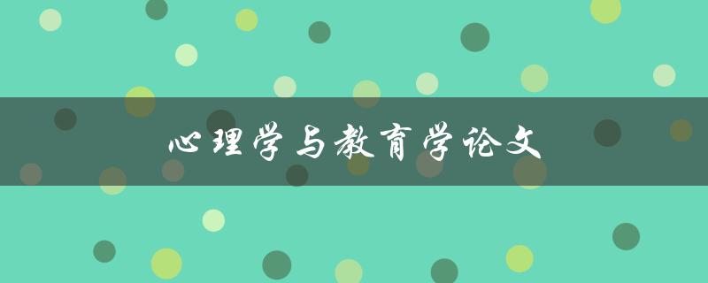 心理学与教育学论文(如何将心理学理论应用于教育实践中)