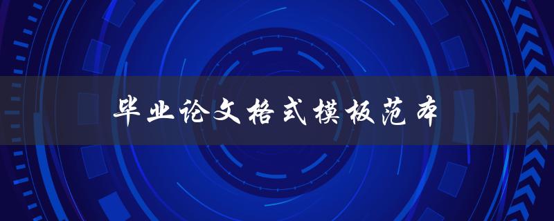 毕业论文格式模板范本(有哪些常用的格式要求和样例可供参考)