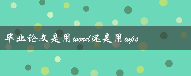 毕业论文是用word还是用wps
