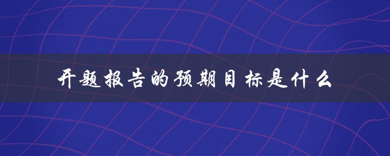开题报告的预期目标是什么