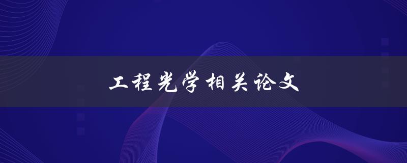 工程光学相关论文(哪些领域需要应用工程光学？)